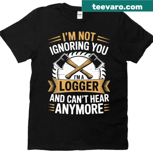 Humorous logger t-shirt about hearing loss