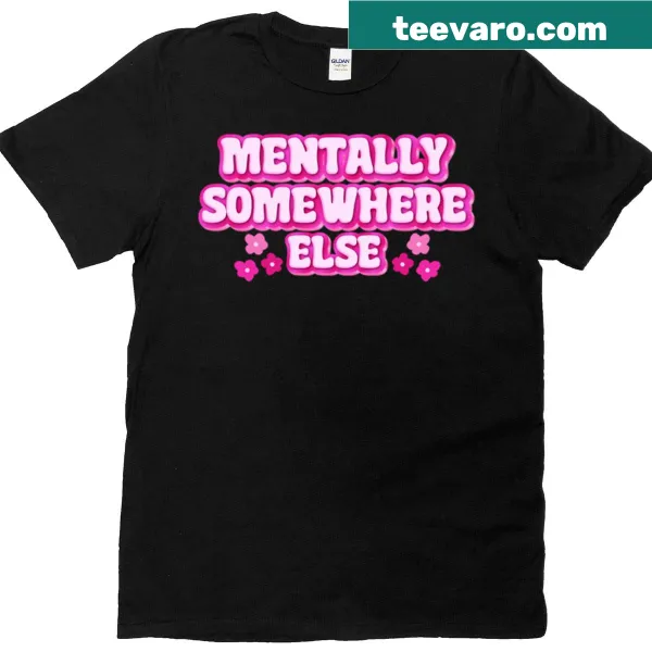 Text-based shirt stating 'Mentally Somewhere Else' in bold font