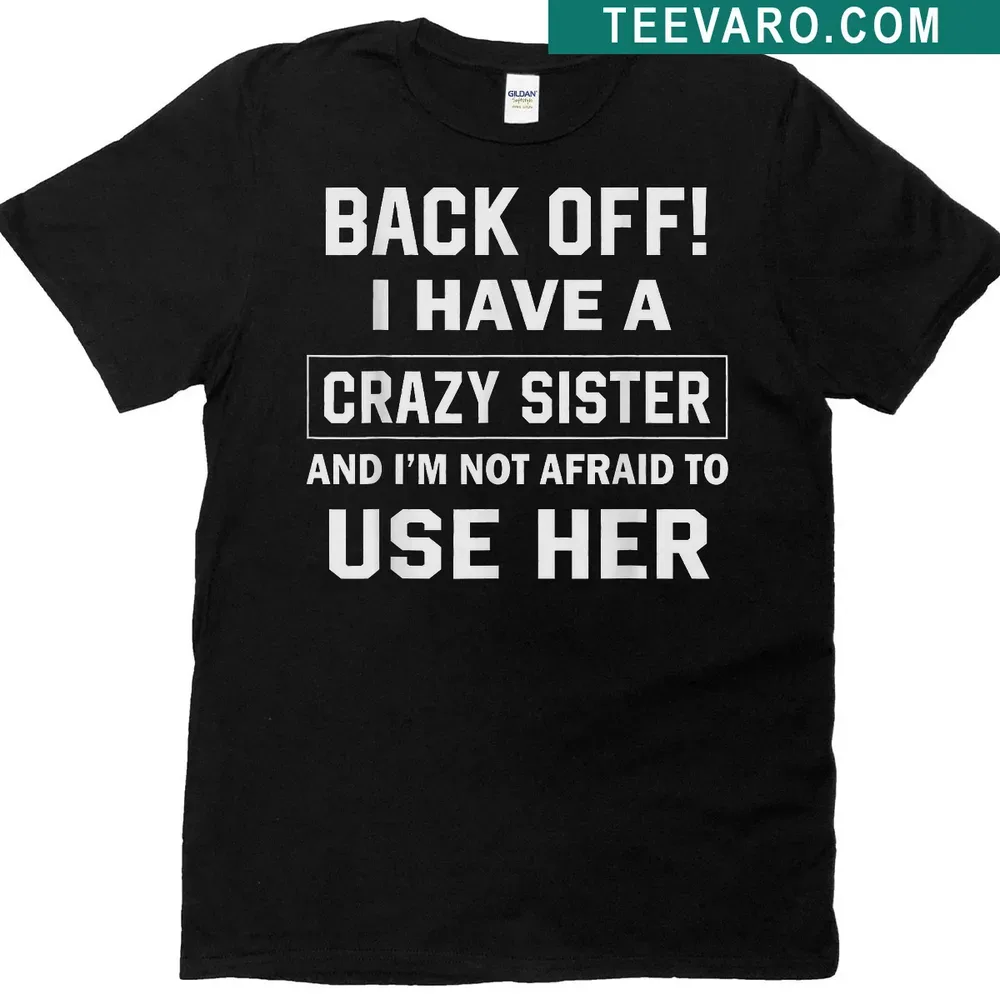 Shirt with bold text stating 'Back Off I Have A Crazy Sister I'm Not Afraid To Use Her' — on a men's t-shirt