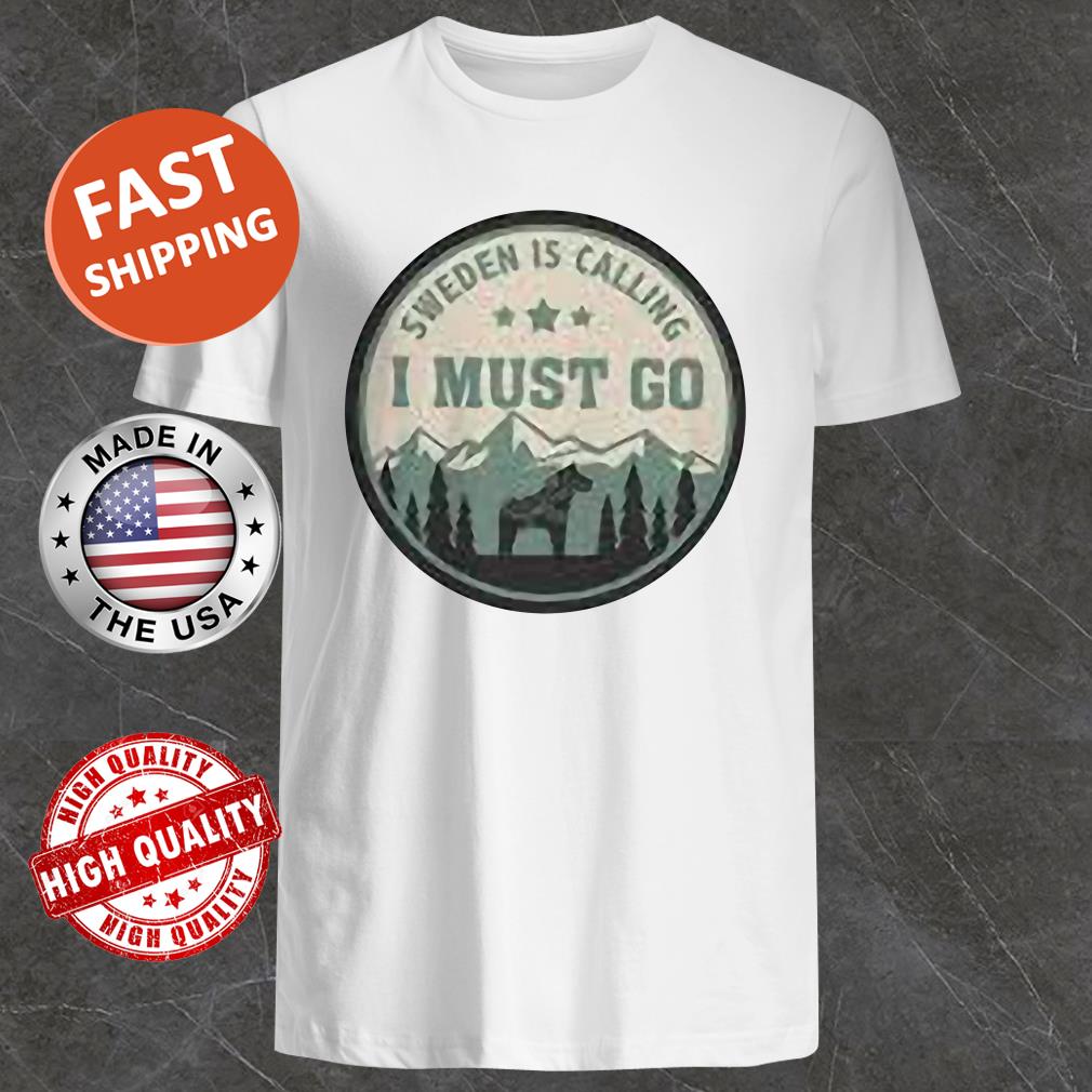 Sweden Is Calling And I Must Go Shirt, Sweater, Hoodie, Tank Top Sweden Is Calling And I Must Go Shirt, Sweater, Hoodie, Tank Top