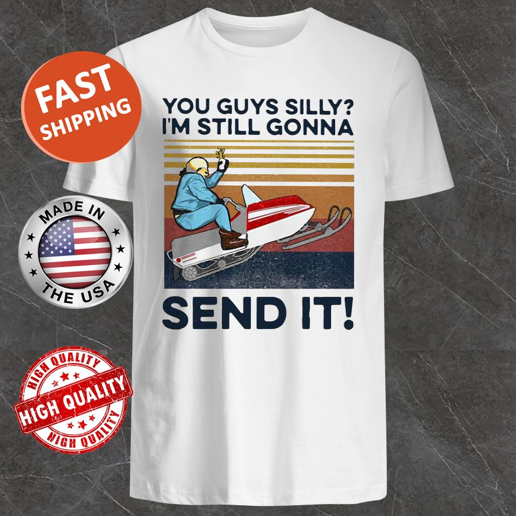 You Guys Silly I’m Still Gonna Send It Vintage Shirt, Tank Top, Hoodie, Sweater You Guys Silly I’m Still Gonna Send It Vintage Shirt, Tank Top, Hoodie, Sweater