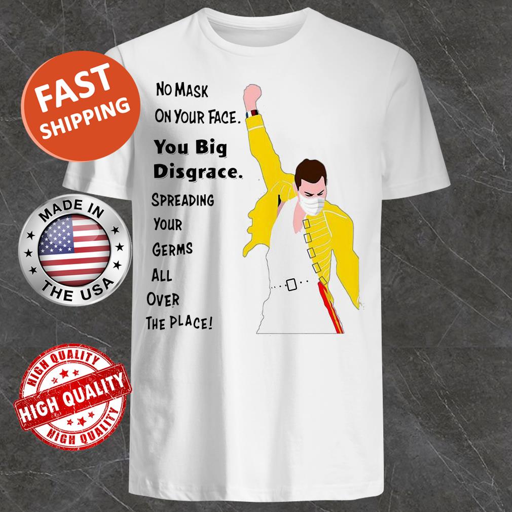 Freddie Mercury No mask on your face you big disgrace Shirt