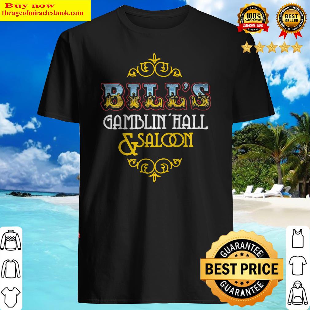 Bill’s Gamblin’ Hall and Saloon shirt, hoodie, tank top, sweater Bill’s Gamblin’ Hall and Saloon shirt, hoodie, tank top, sweater