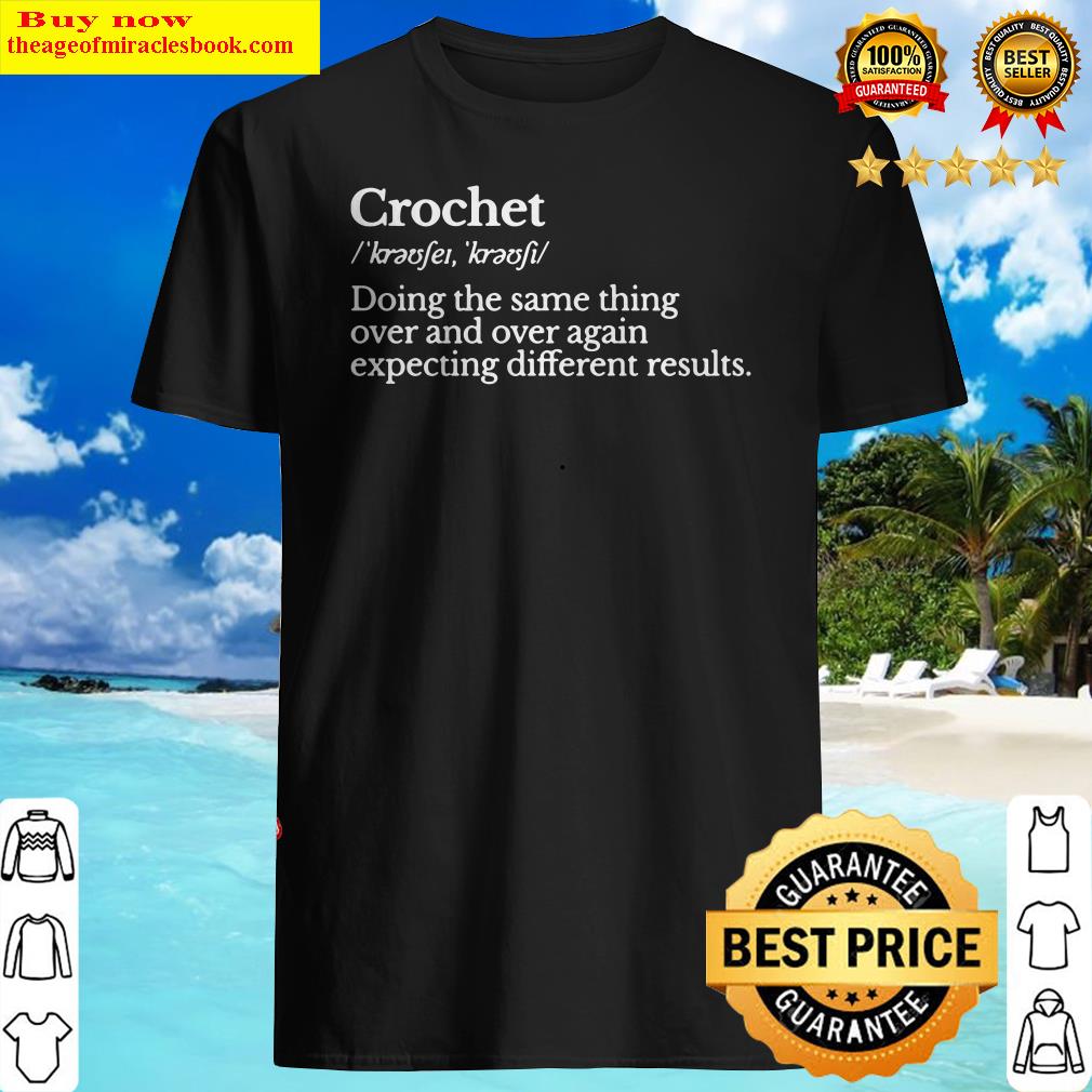 Crochet doing the same thing over and over again expecting different results shirt
