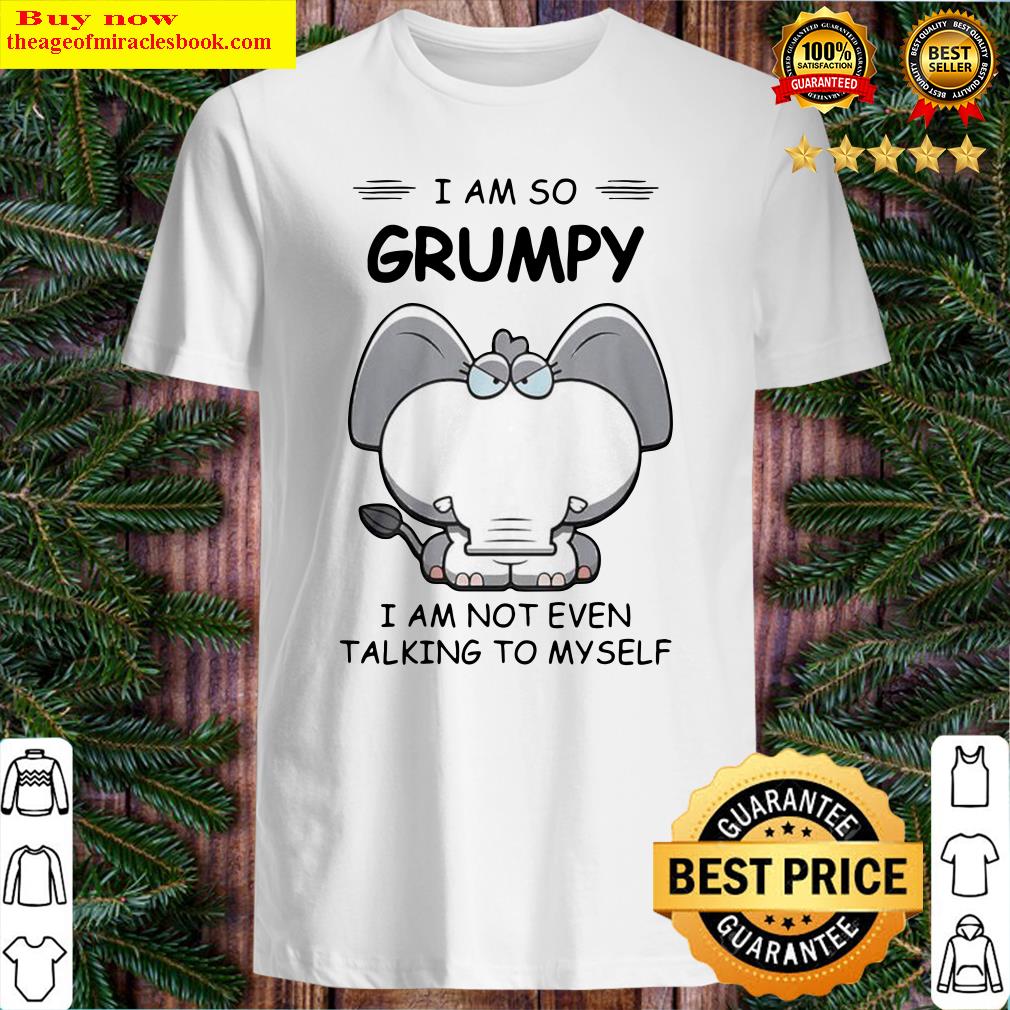 Elephant I Am So Grumpy I Am Not Even Talking To My Self Shirt Elephant I Am So Grumpy I Am Not Even Talking To My Self Shirt