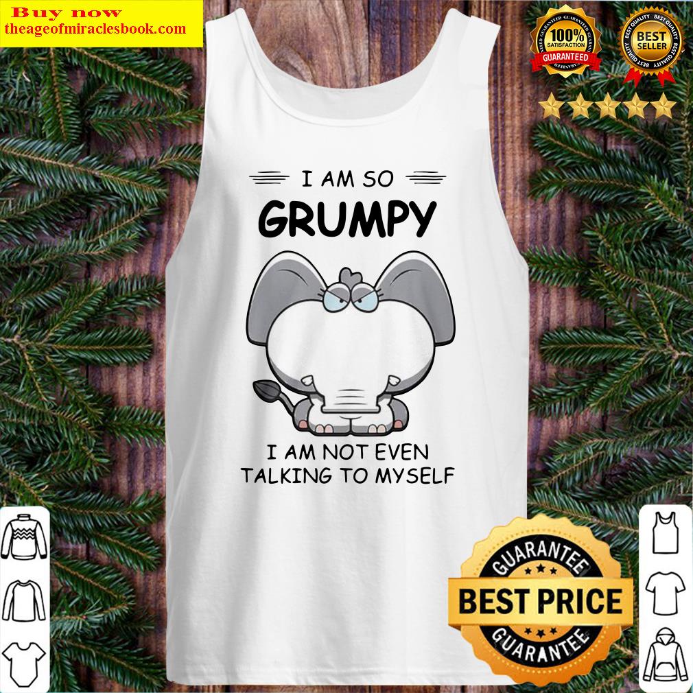 Elephant I Am So Grumpy I Am Not Even Talking To My Self Tank Top