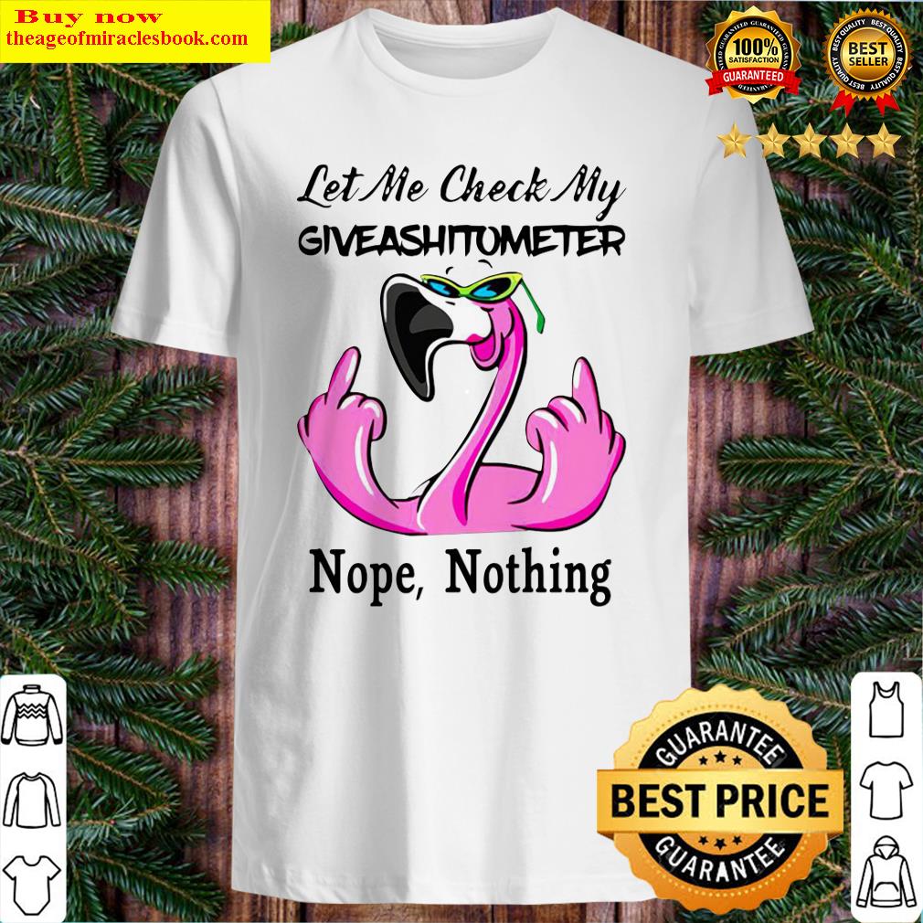Flamigo Let me check my giveashirtometter Nope Nothing shirt