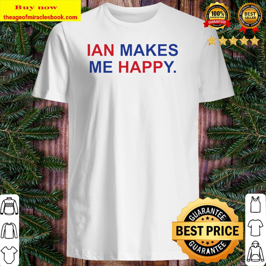 Ian makes me happy shirt, hoodie, tank top, sweater
