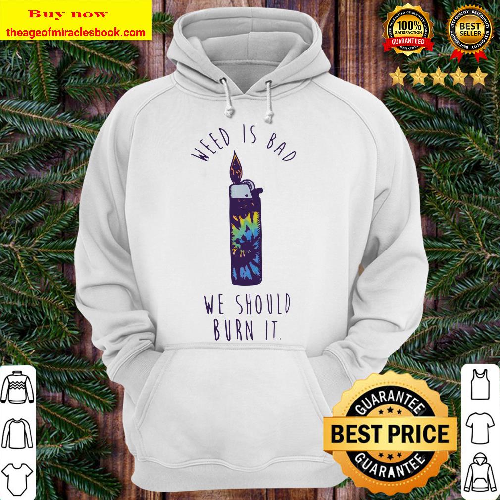 Lighters weed is bad we should burn it Hoodie