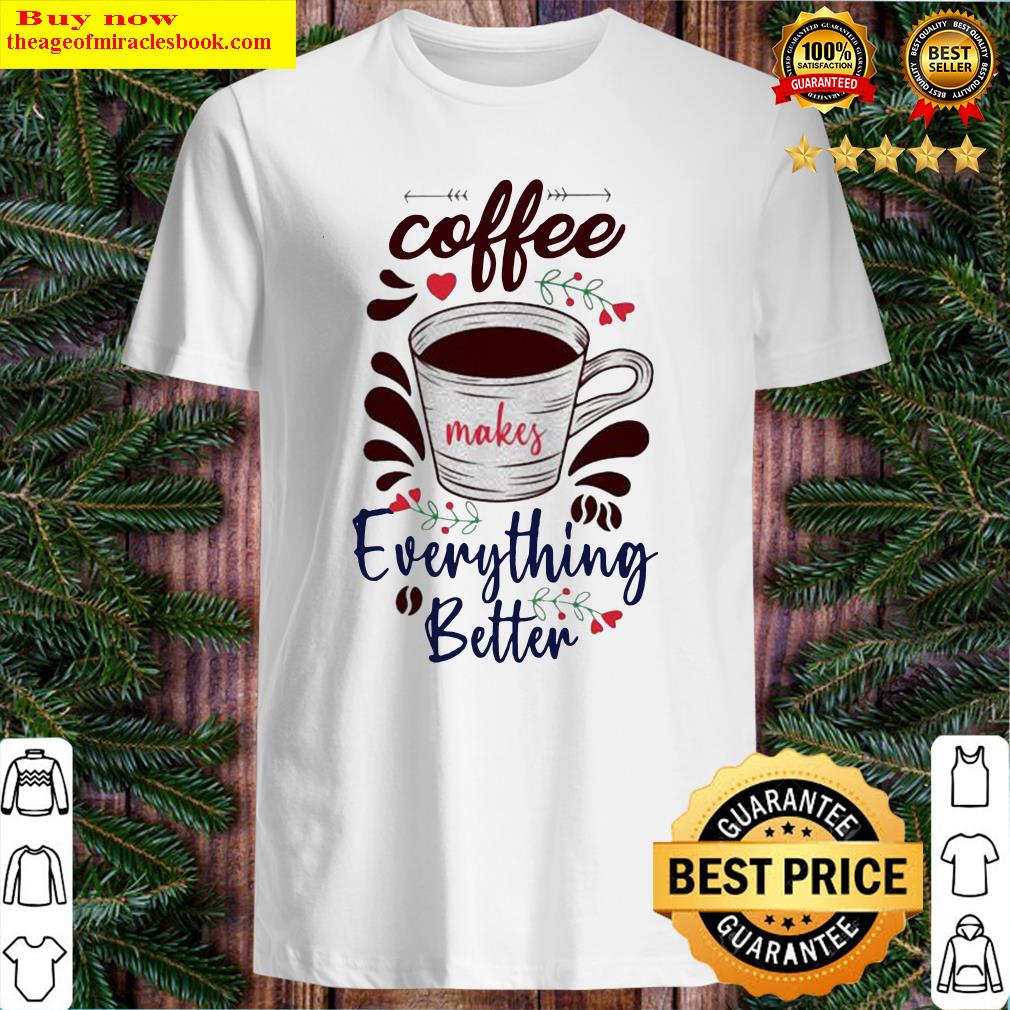 Official Coffee Everything Better Shirt, hoodie, tank top, sweater