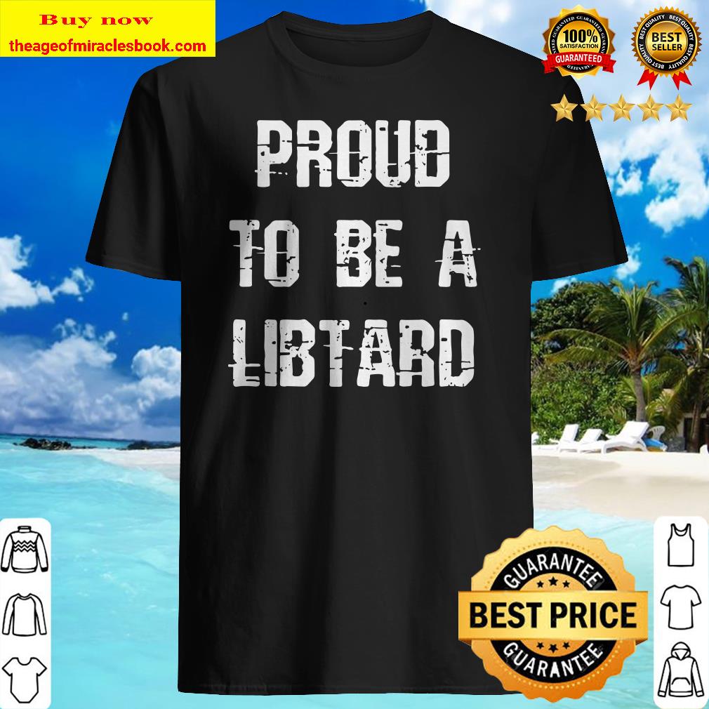 Proud To Be A Libtard Anti Trump shirt