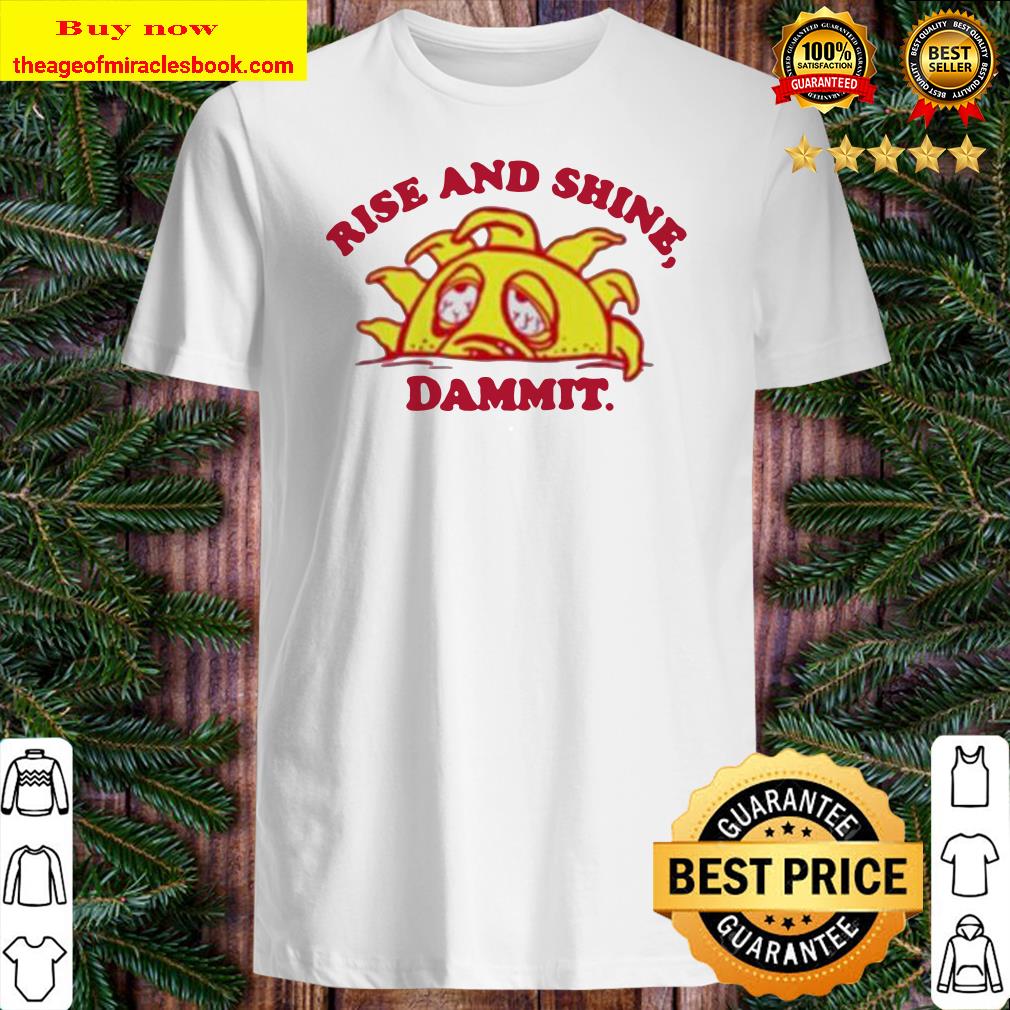 Rise and shine dammit shirt, hoodie, tank top, sweater