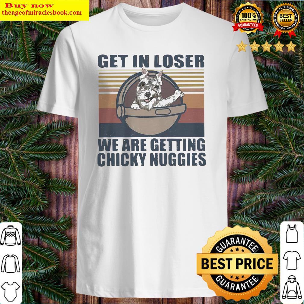 Schnauzer Get In Loser We Are Getting Chicky Nuggies Vintage Shirt