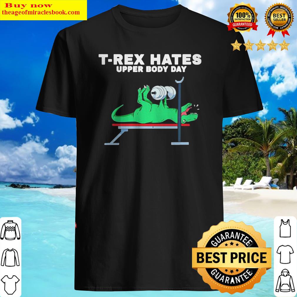 T-rex hates upper body day shirt, hoodie, tank top, sweater
