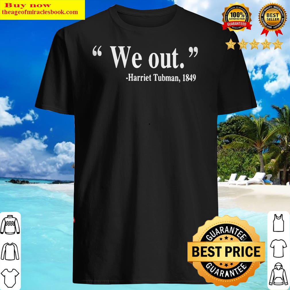 We Out Harriet Tubman 1849 Funny Quote Shirt We Out Harriet Tubman 1849 Funny Quote Shirt