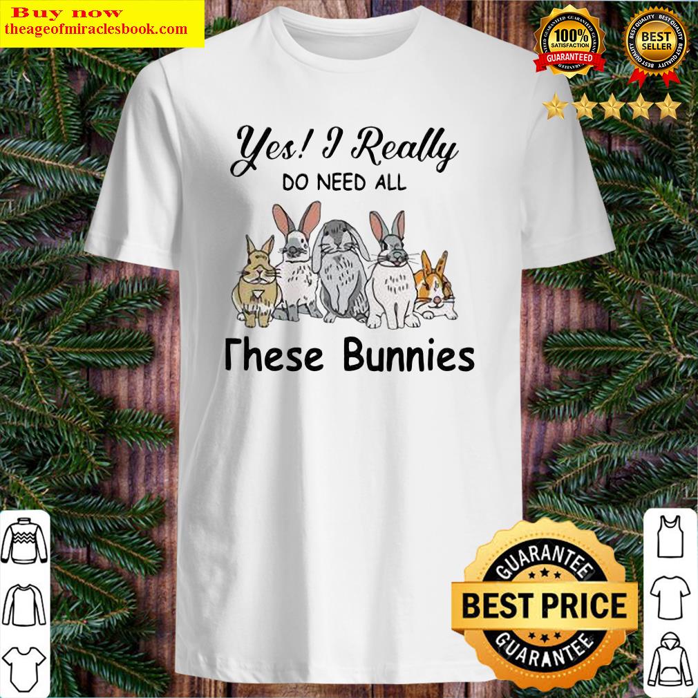 Yes I Really Do Need All These Bunnies Shirt Yes I Really Do Need All These Bunnies Shirt