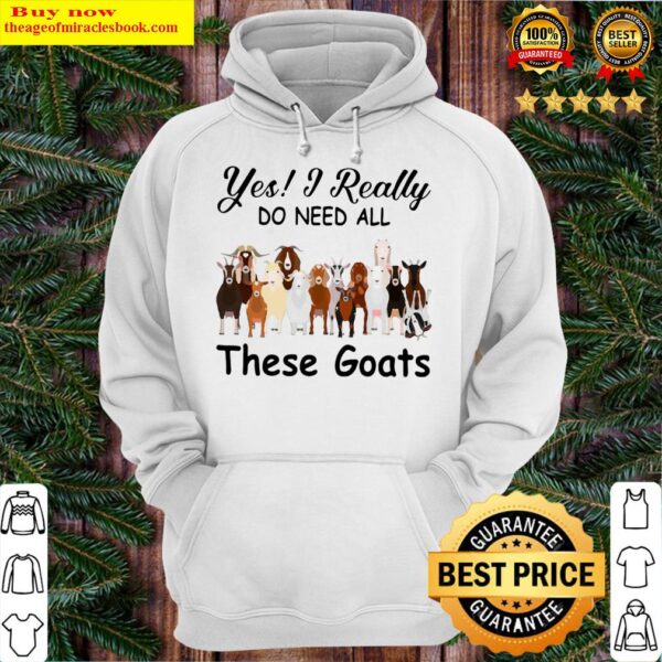 Yes I Really Do Need All These Goats Hoodie