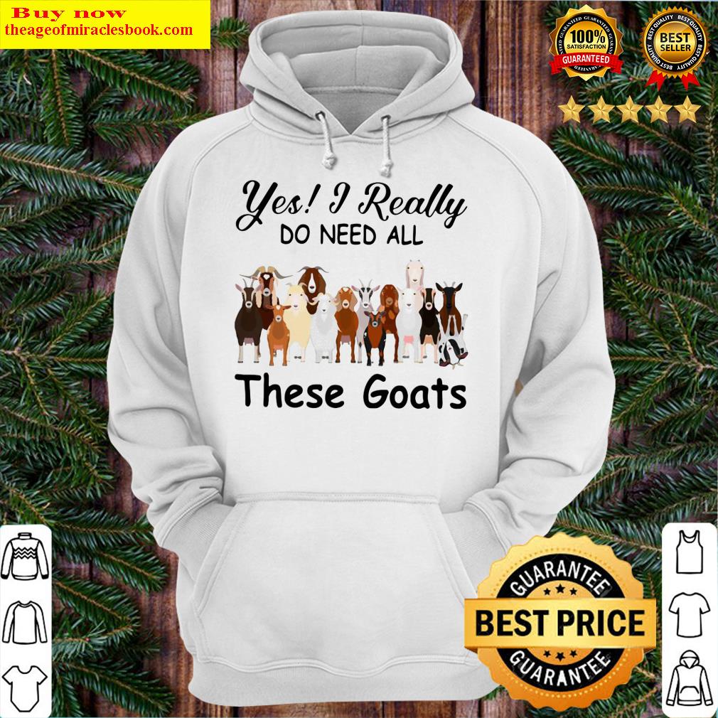 Yes I Really Do Need All These Goats Hoodie