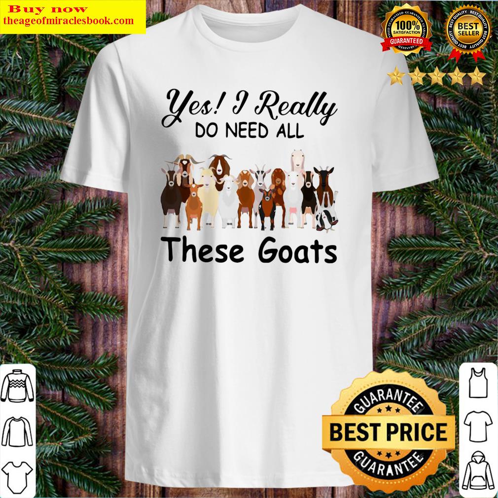 Yes I Really Do Need All These Goats Shirt Yes I Really Do Need All These Goats Shirt