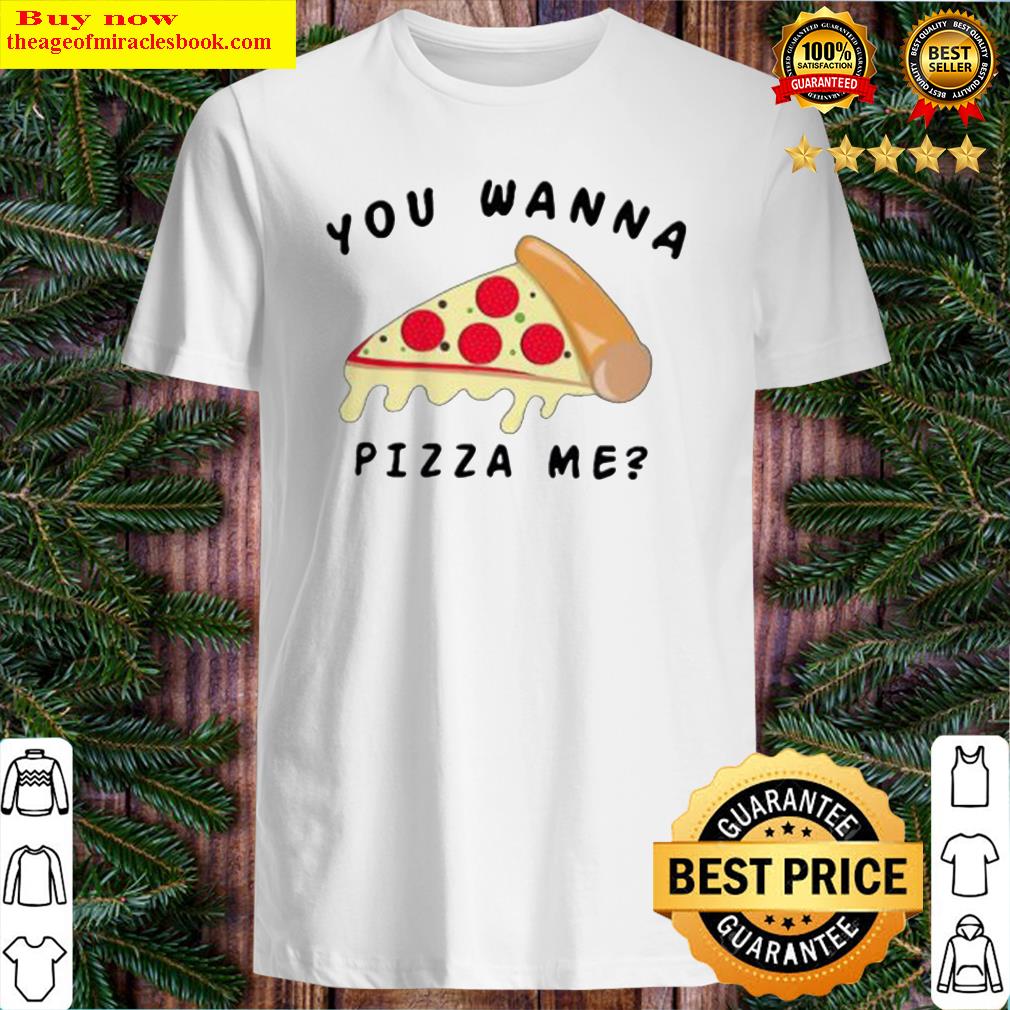 You wanna pizza me shirt, hoodie