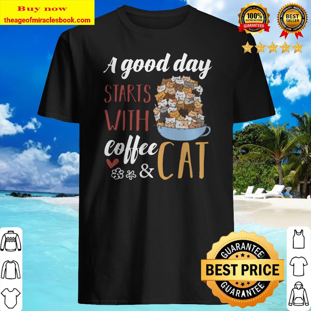 A Good Day Starts With Coffee And Cat shirt