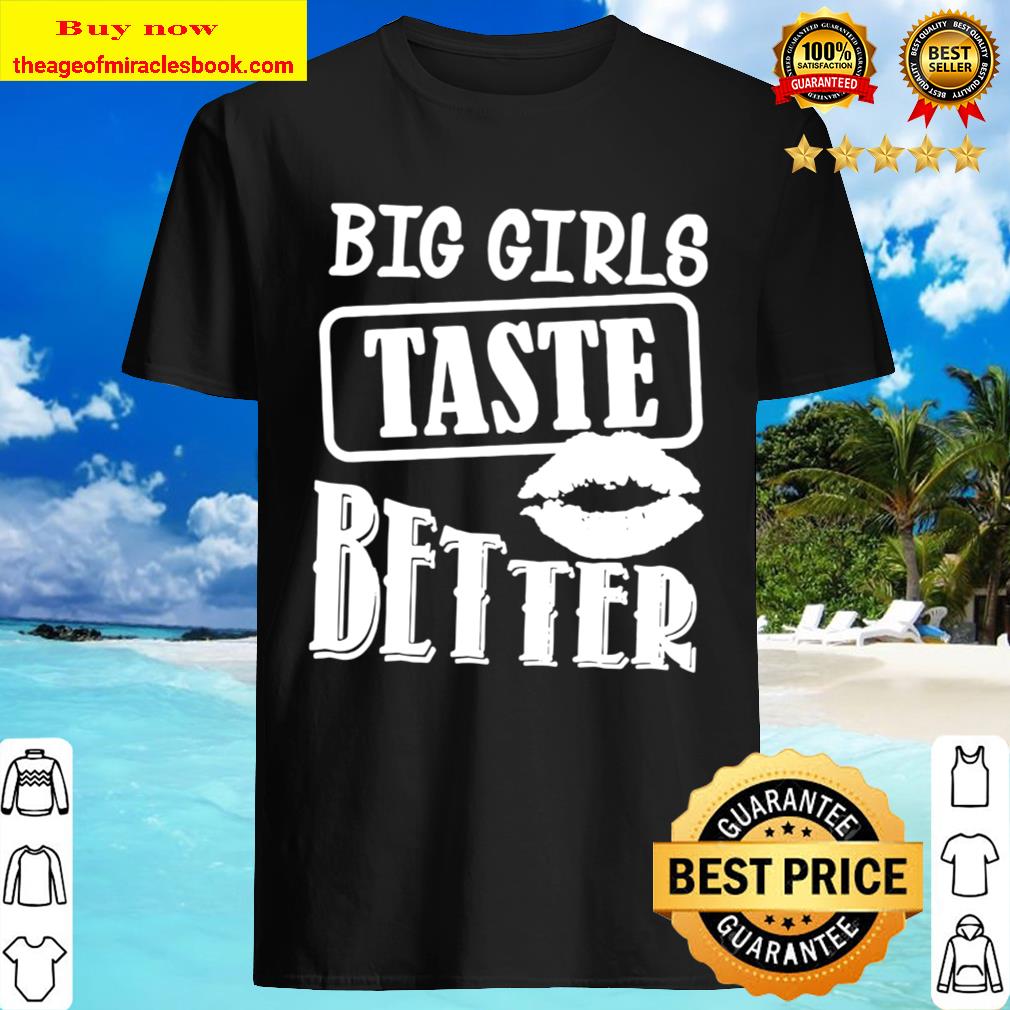 Big Girls Taste Better Shirt, hoodie, tank top, sweater