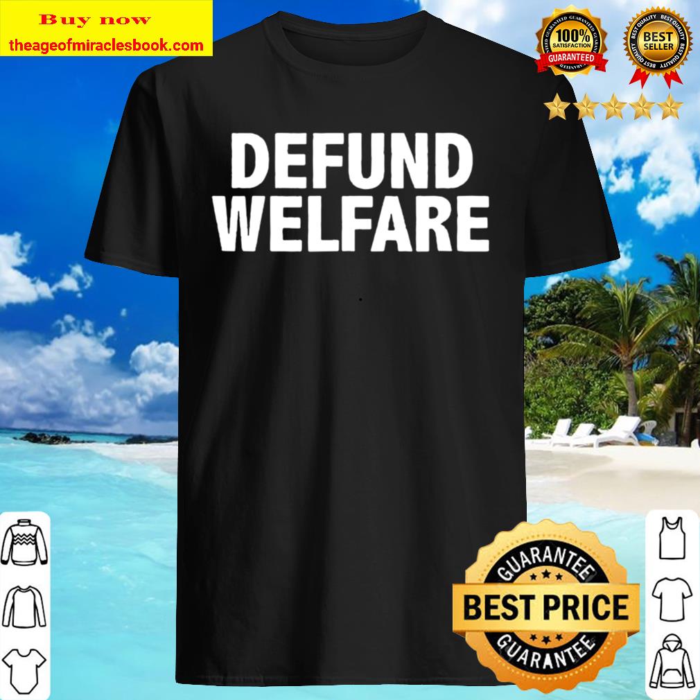 Defund Welfare Shirt, hoodie, tank top, sweater Defund Welfare Shirt, hoodie, tank top, sweater