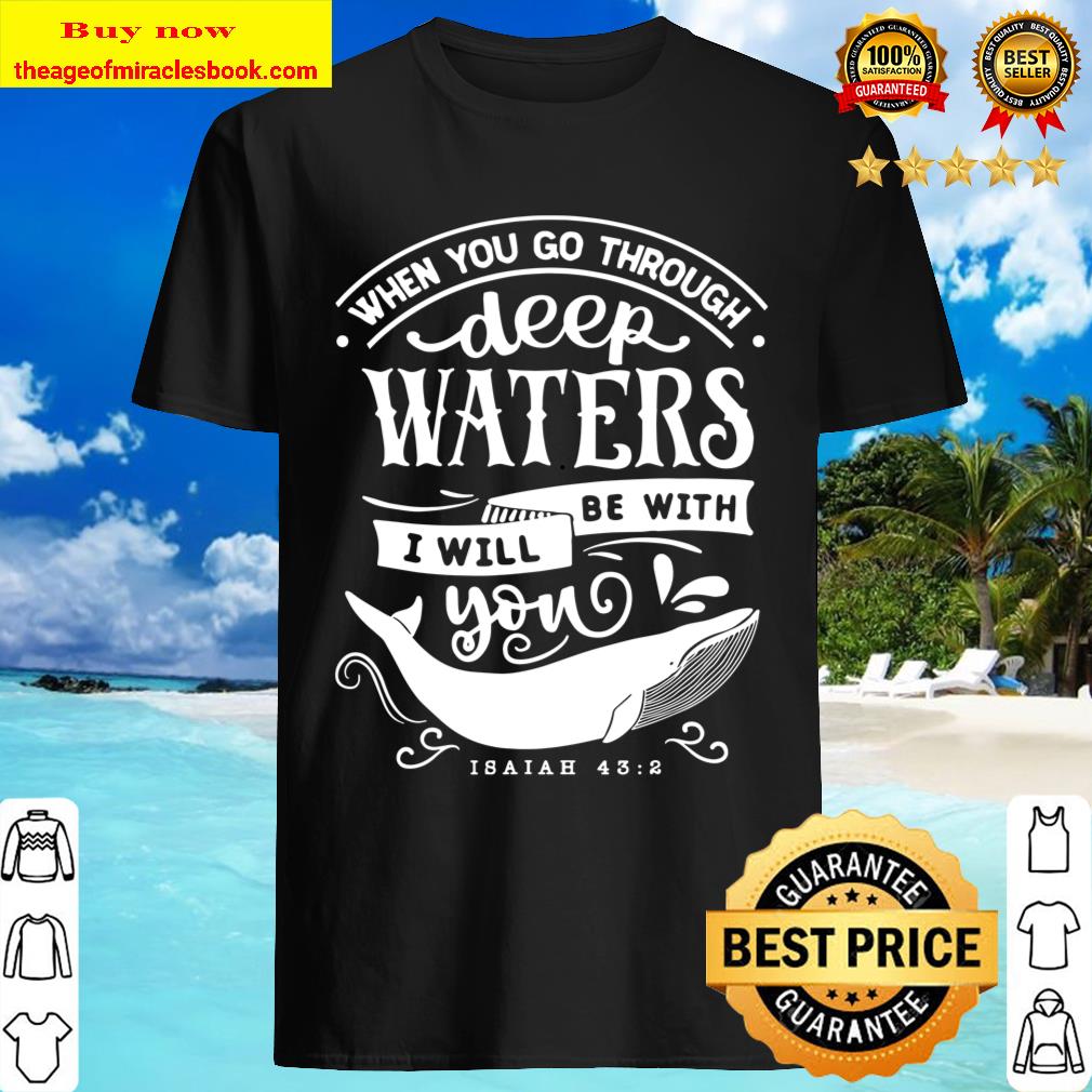 Faith Quotes – When You Go Through Deep Waters Shirt