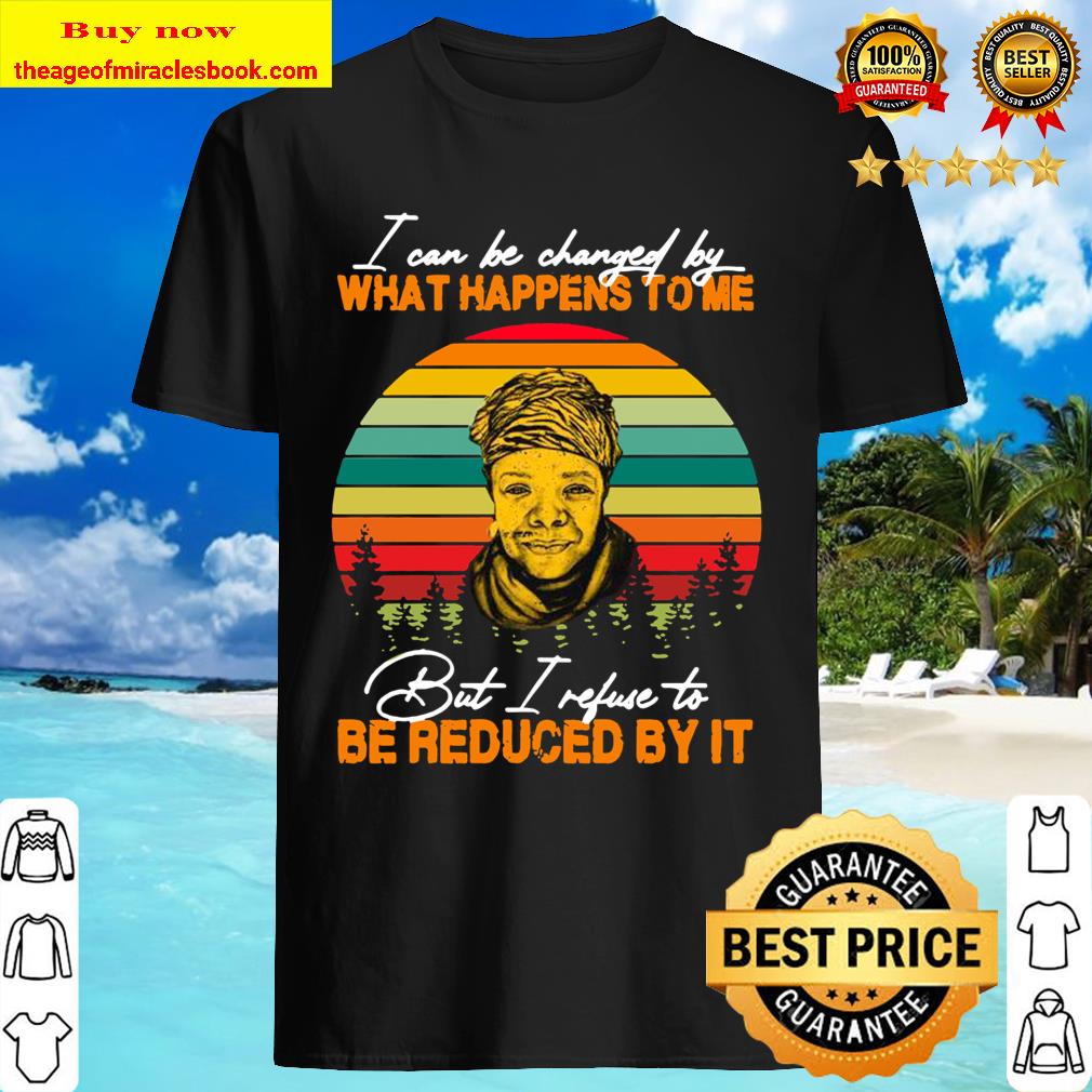 I Can Be Changed By What Happens To Me But I Refuse To Be Reduced By It Vintage Retro Shirt