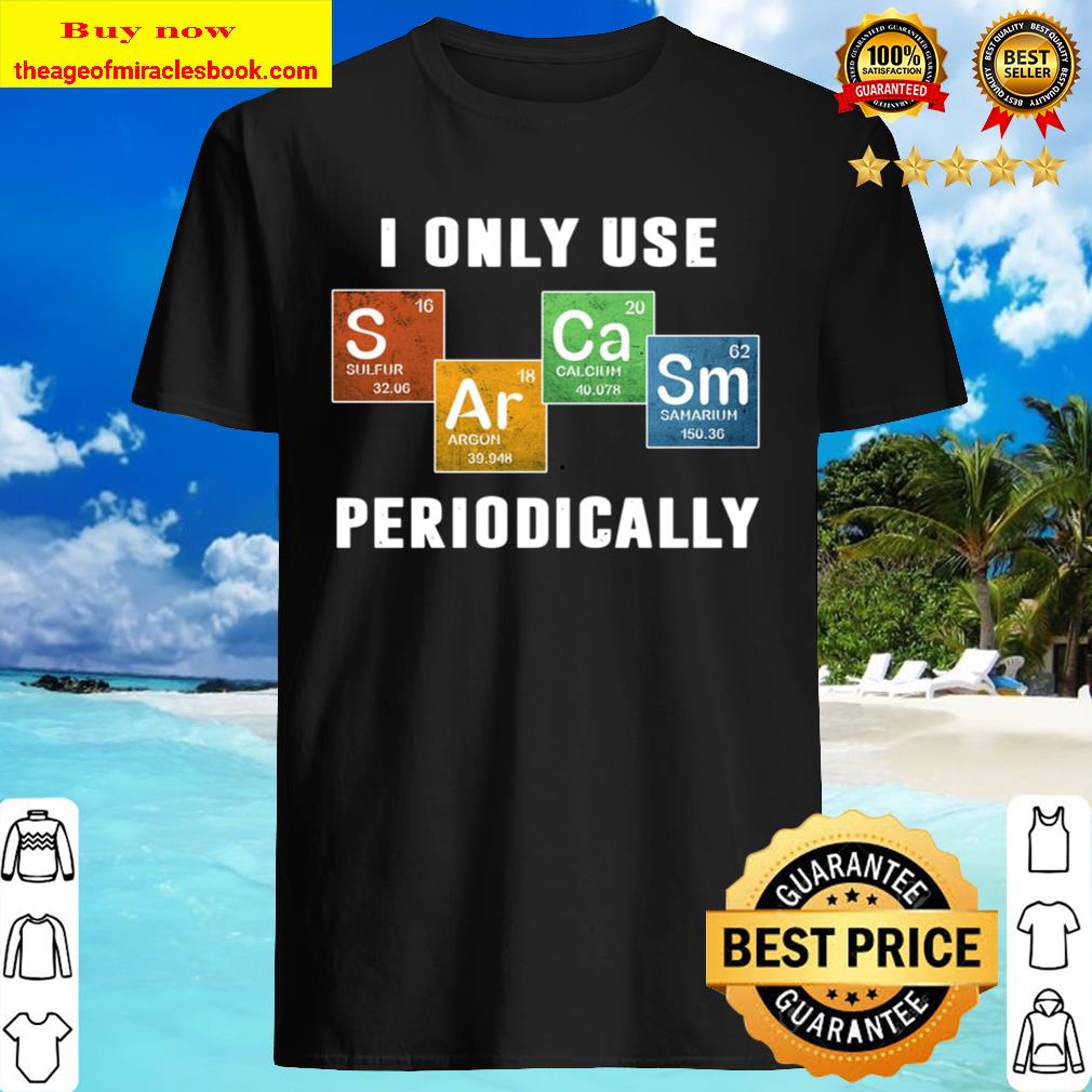 I Only Use Sarcasm Periodically Chemistry shirt, hoodie, tank top, sweater I Only Use Sarcasm Periodically Chemistry shirt, hoodie, tank top, sweater