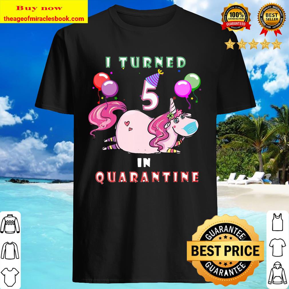 I Turned 5 In Quarantine Unicorn 5Th Birthday Gift shirt I Turned 5 In Quarantine Unicorn 5Th Birthday Gift shirt