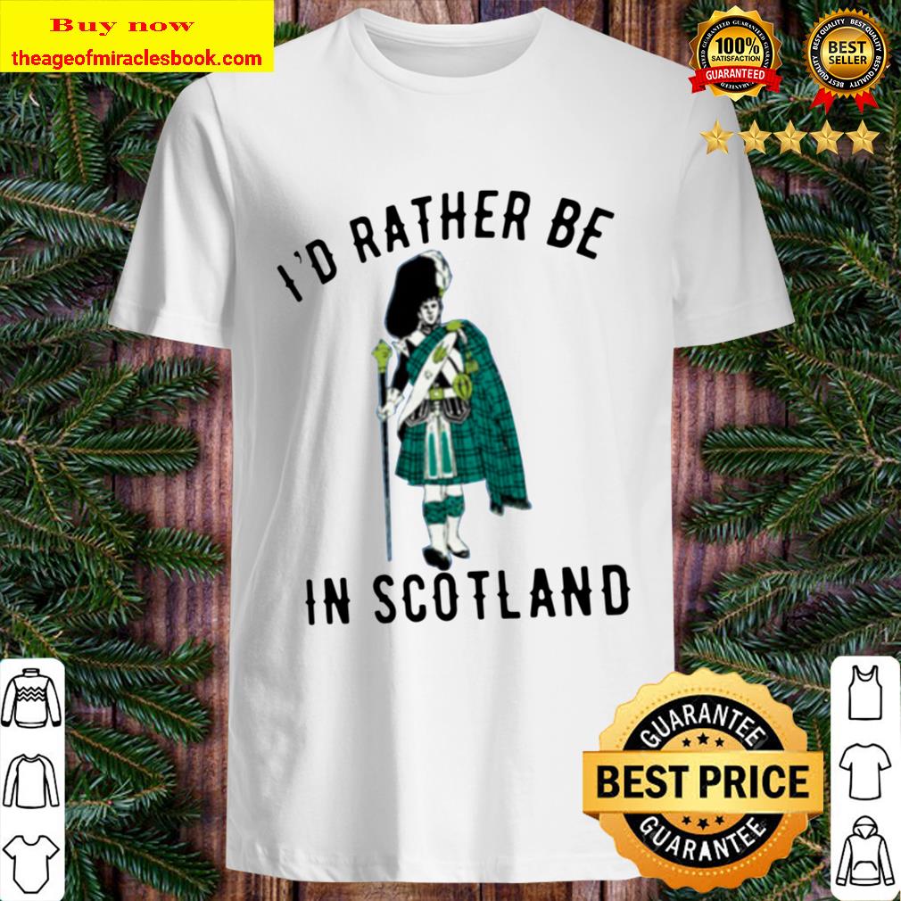 I’D RATHER BE IN SCOTLAND Shirt, hoodie, tank top, sweater I’D RATHER BE IN SCOTLAND Shirt, hoodie, tank top, sweater