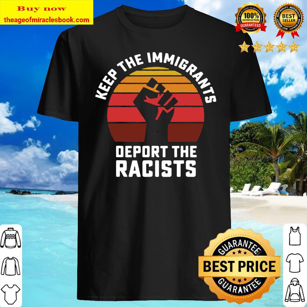 Keep the Immigrants Deport the Racists Anti Racism T-Shirt