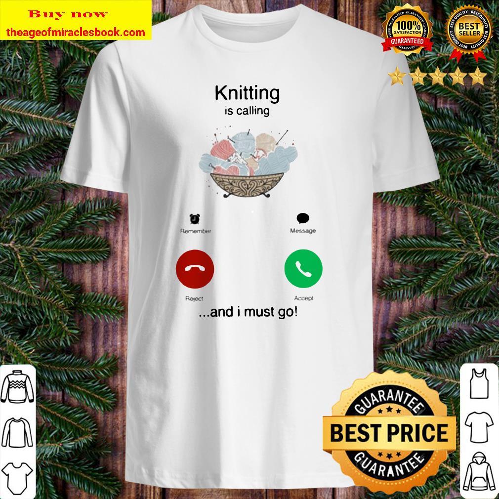 Knitting is calling and I must go shirt