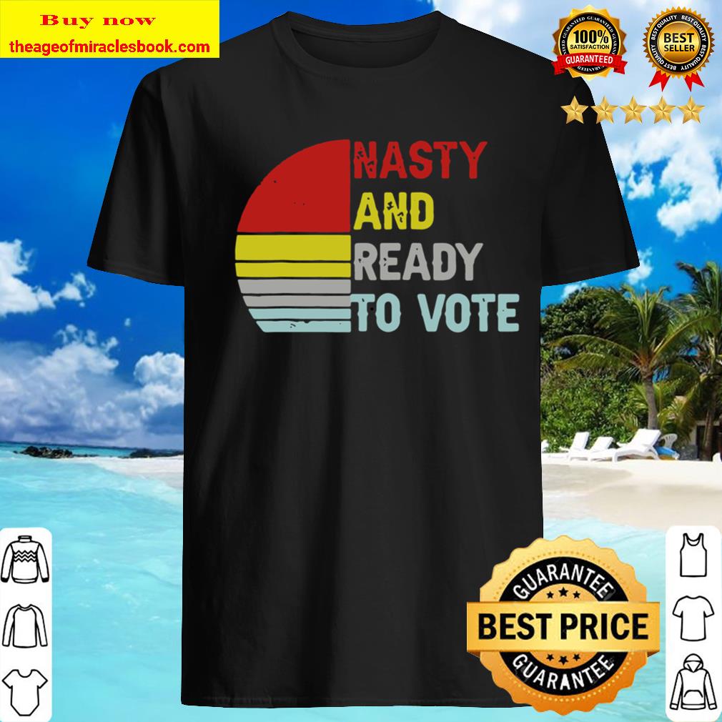 Nasty And Ready To Vote – Retro Vintage shirt