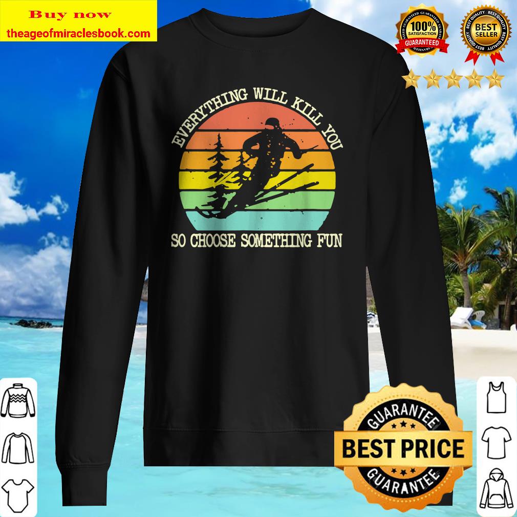 Snowboarding everything will kill you so choose something fun vintage retro Sweater