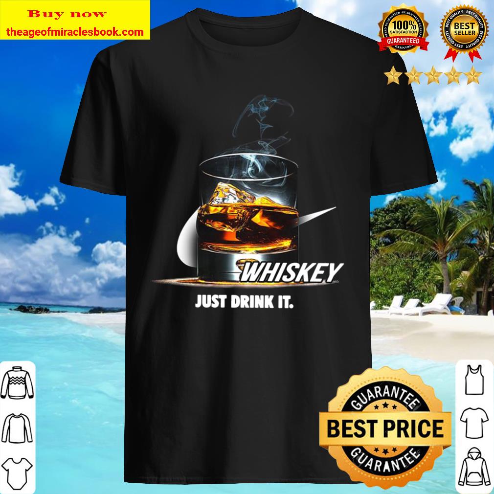 Whiskey just drink it shirt, hoodie, tank top, sweater