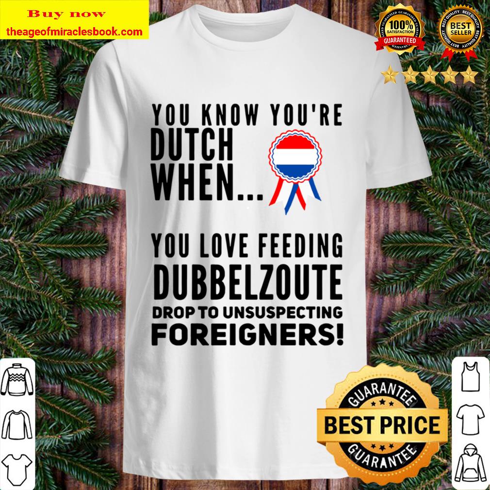 YOU KNOW YOU’RE DUTCH DUBBELZOUT SHIRT