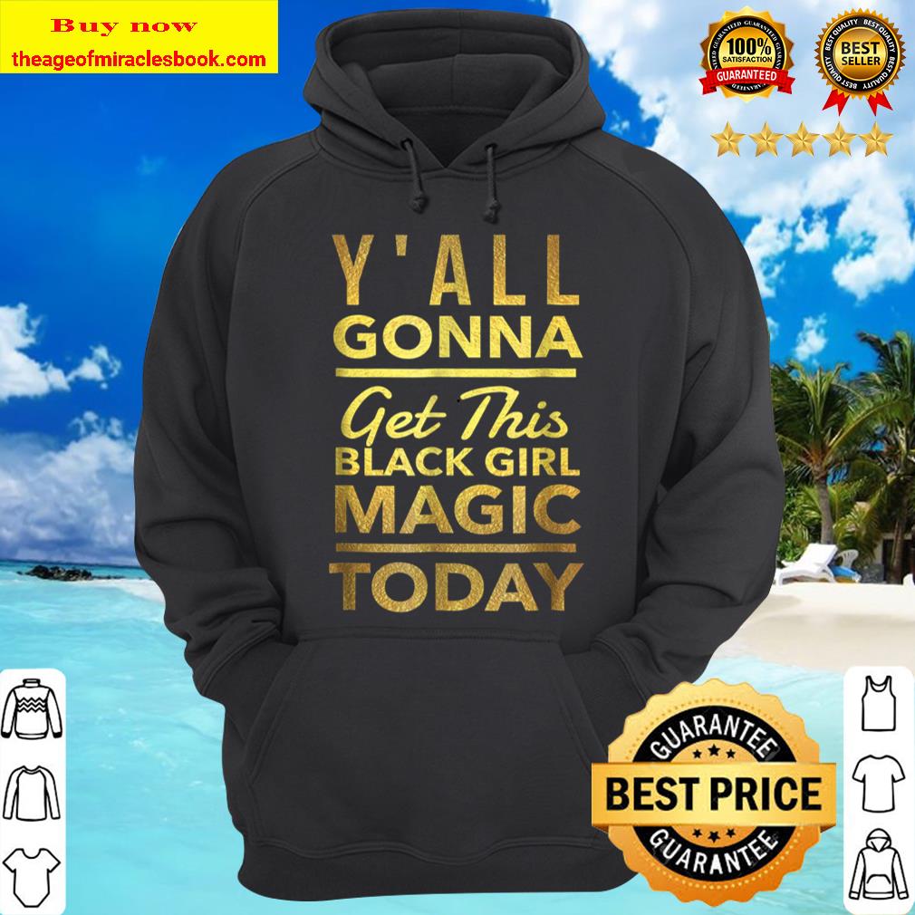 Y_All Gonna Get This Black Girl Magic Today Best Hoodie
