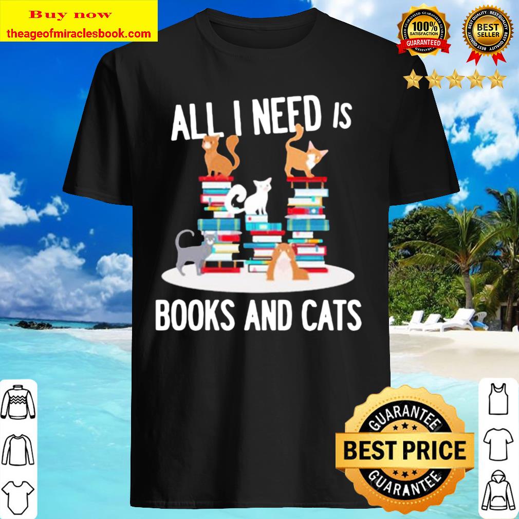 All I need is books and cats shirt, hoodie, tank top, sweater All I need is books and cats shirt, hoodie, tank top, sweater