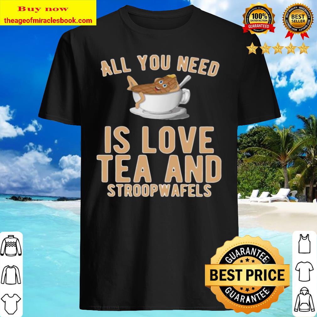All You Need Is Love Tea And Stroopwafels Top Shirt, Hoodie, Tank top, Sweater All You Need Is Love Tea And Stroopwafels Top Shirt, Hoodie, Tank top, Sweater