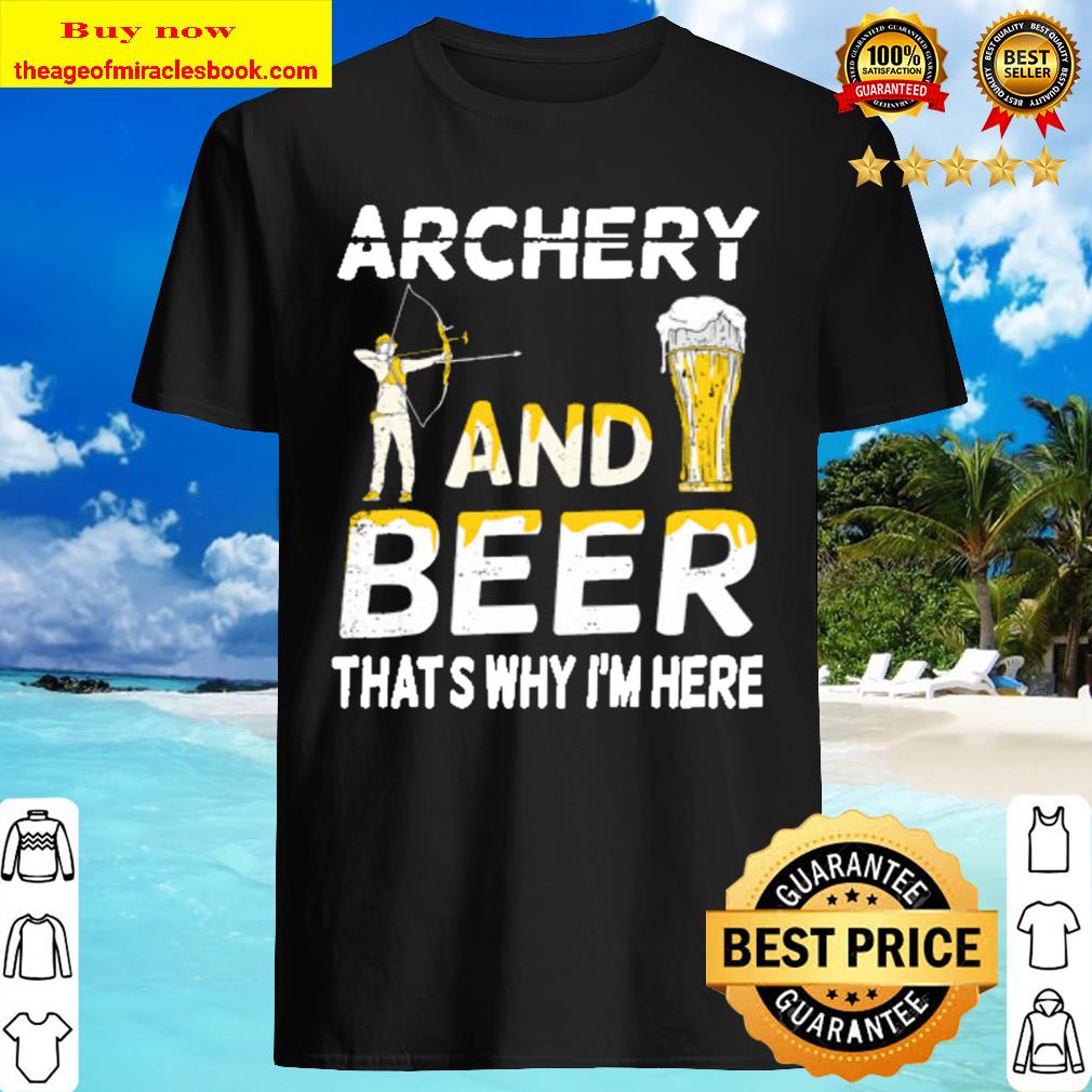 New Archery and Beer That_s Why I_m Here shirt