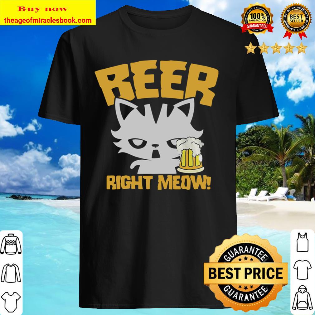 Beer Right Meow Shirt, Hoodie, Tank top, Sweater Beer Right Meow Shirt, Hoodie, Tank top, Sweater