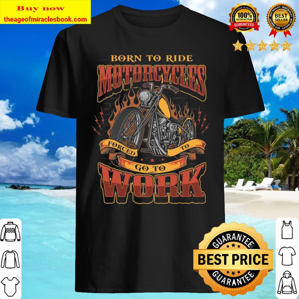Born To Ride Motorcycles Forced To Go To Work Plain Front – Print On Back Only Shirt, Hoodie, Tank top, Sweater