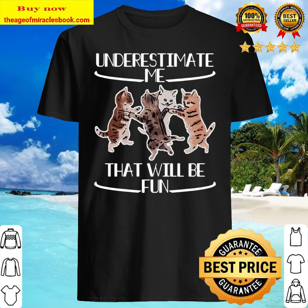 Cats Underestimate That Will Be Fun T-Shirt Cats Underestimate That Will Be Fun T-Shirt
