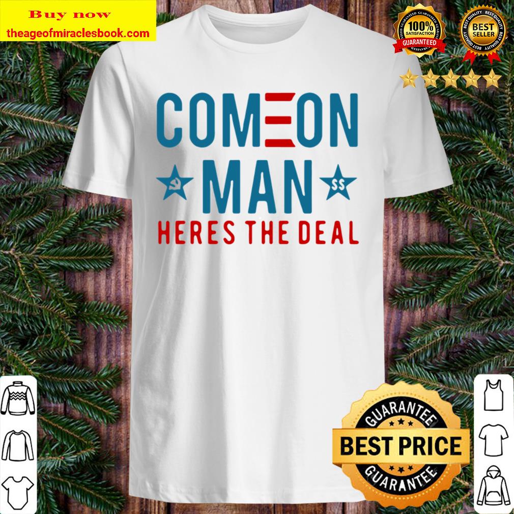 Come On Man Here’s The Deal Shirt, Hoodie, Tank top, Sweater