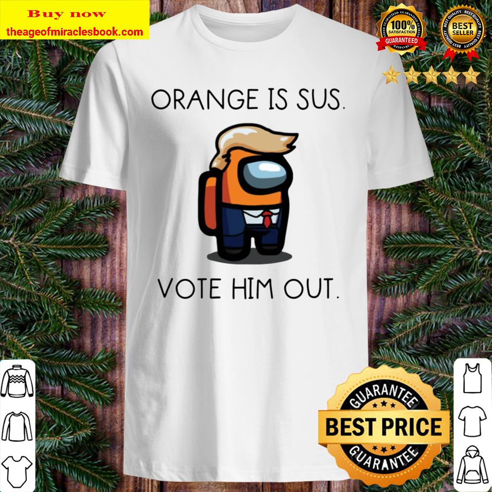 Donald Trump orange is sus vote him out shirt, Hoodie, Tank top, Sweater Donald Trump orange is sus vote him out shirt, Hoodie, Tank top, Sweater
