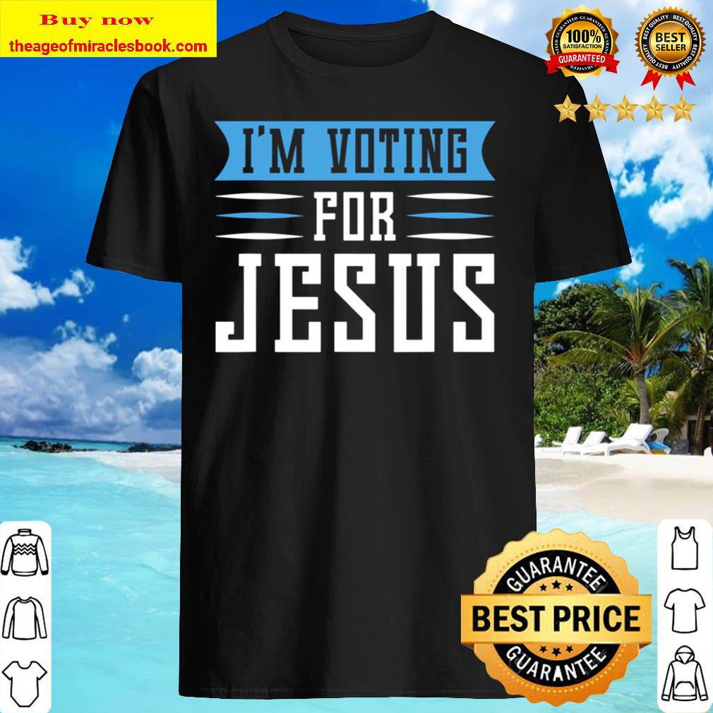 Elections 2020 Im Voting For Jesus Shirt, Hoodie, Tank top, Sweater Elections 2020 Im Voting For Jesus Shirt, Hoodie, Tank top, Sweater