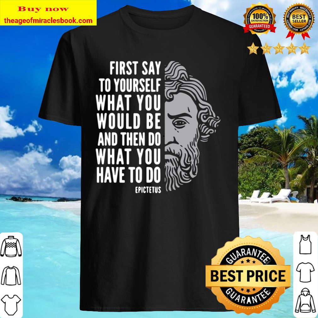 Epictetus Inspirational Quote Do What You Have To Do Shirt, Hoodie, Tank top, Sweater