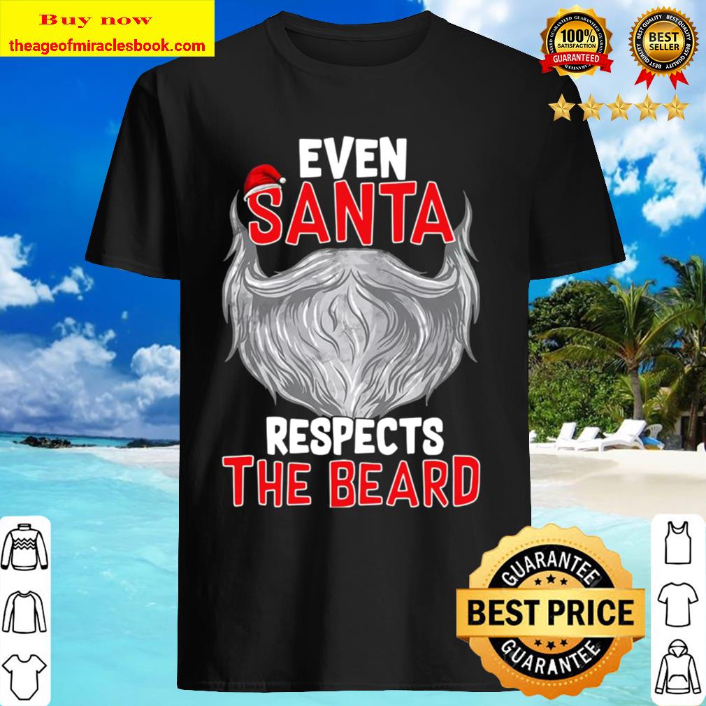 Even Santa Respects The Beard Shirt, Hoodie, Tank top, Sweater